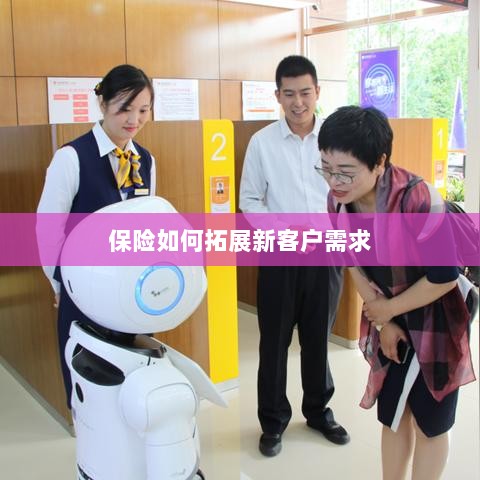 保险拓展新客户需求的策略与技巧-图1