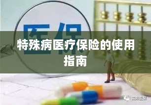 特殊病医疗保险使用指南详解-图1 特殊病医疗保险使用指南详解-图1