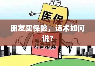 保险销售话术指南，如何向朋友推荐保险？-图1