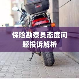 保险勘察员态度问题投诉深度解析-图1