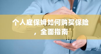 个人雇保姆保险购买指南,全面解析与攻略-图1 个人雇保姆保险购买指南,全面解析与攻略-图1