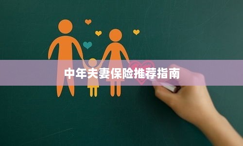 中年夫妻保险推荐指南,全方位保障,守护幸福生活-图1 中年夫妻保险推荐指南,全方位保障,守护幸福生活-图1