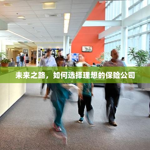 未来之路,如何选择理想的保险公司作为保障伙伴-图1 未来之路,如何选择理想的保险公司作为保障伙伴-图1