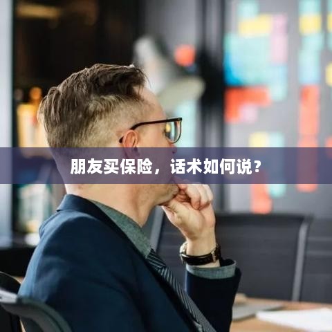 保险销售话术指南，如何向朋友推荐保险？-图1