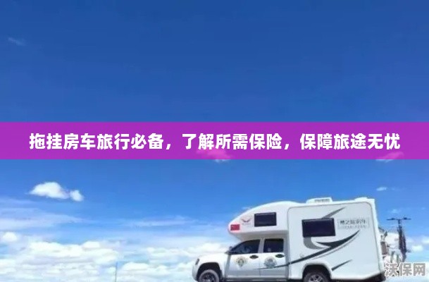 拖挂房车旅行必备知识,了解保险,无忧旅途保障攻略-图1 拖挂房车旅行必备知识,了解保险,无忧旅途保障攻略-图1
