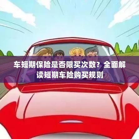 短期车险购买指南,次数限制与规则解读-图1 短期车险购买指南,次数限制与规则解读-图1