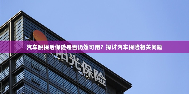 汽车脱保后保险问题解析,探讨汽车保险相关疑问与问题!-图1 汽车脱保后保险问题解析,探讨汽车保险相关疑问与问题!-图1