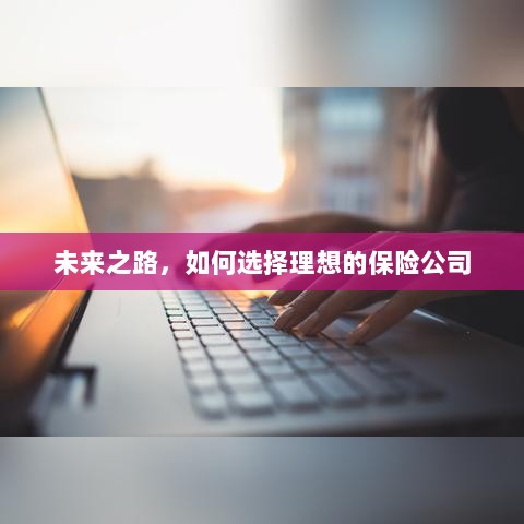 未来之路，如何选择理想的保险公司作为保障伙伴-图1