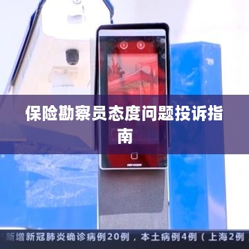 保险勘察员态度问题投诉解决指南-图1 保险勘察员态度问题投诉解决指南-图1