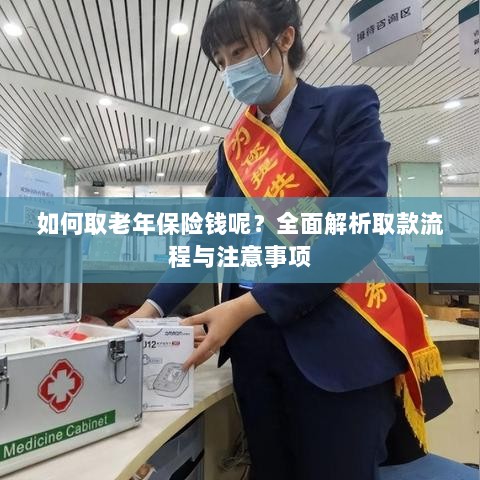 全面解析,老年保险取款流程与注意事项指南-图1 全面解析,老年保险取款流程与注意事项指南-图1