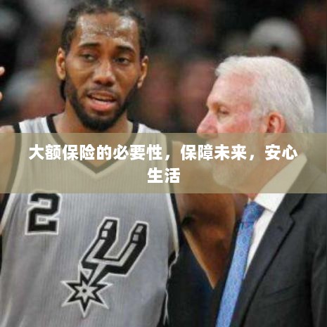 大额保险的必要性,守护未来,安心生活保障-图1 大额保险的必要性,守护未来,安心生活保障-图1