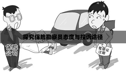 探究保险勘察员态度与投诉途径,揭示勘察员行为及投诉解决机制的重要性-图1 探究保险勘察员态度与投诉途径,揭示勘察员行为及投诉解决机制的重要性-图1