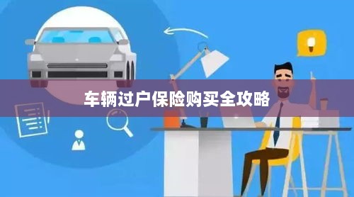 车辆过户保险购买指南，全攻略概览-图1