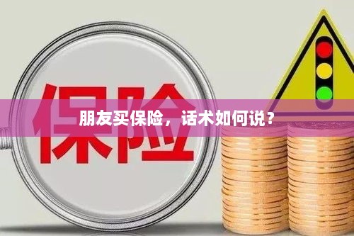 保险销售话术指南，如何向朋友推荐保险？-图1