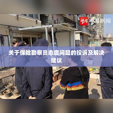 保险勘察员态度问题引发投诉,解决方案与建议-图1 保险勘察员态度问题引发投诉,解决方案与建议-图1