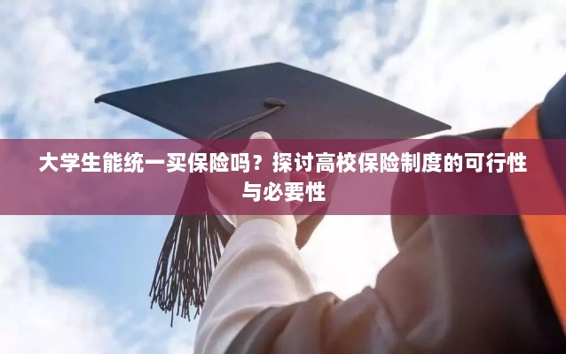 高校保险制度探讨，大学生统一买保险的可行性与必要性分析-图1