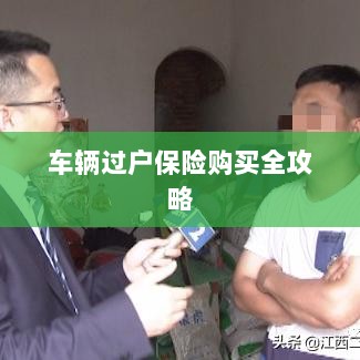 车辆过户保险购买指南,全攻略概览-图1 车辆过户保险购买指南,全攻略概览-图1
