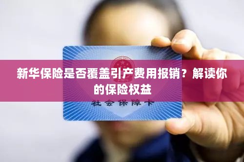 新华保险是否覆盖引产费用报销?了解你的保险权益详解-图1 新华保险是否覆盖引产费用报销?了解你的保险权益详解-图1