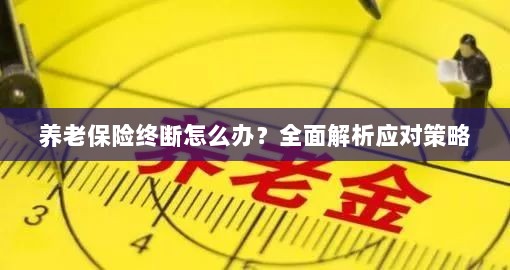 养老保险中断怎么办？全面指南助你应对困境-图1