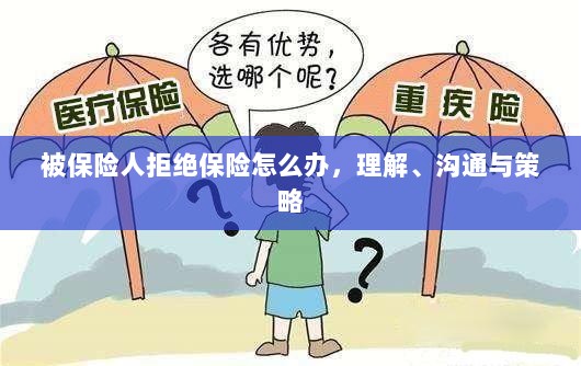 被保险人拒绝保险的处理之道,理解、沟通与策略-图1 被保险人拒绝保险的处理之道,理解、沟通与策略-图1