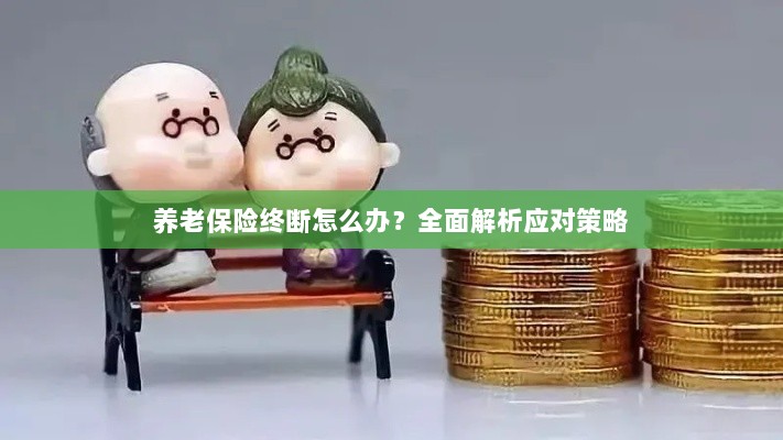 养老保险中断怎么办？全面指南助你应对困境-图1