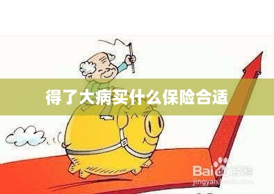 大病保险选择指南,如何选购合适的保险?-图1 大病保险选择指南,如何选购合适的保险?-图1