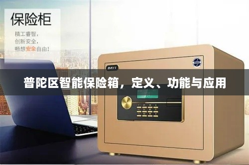 普陀区智能保险箱，定义、功能及应用领域概览-图1