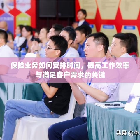 保险业务高效时间管理,提升工作效率、满足客户需求的关键策略-图1 保险业务高效时间管理,提升工作效率、满足客户需求的关键策略-图1