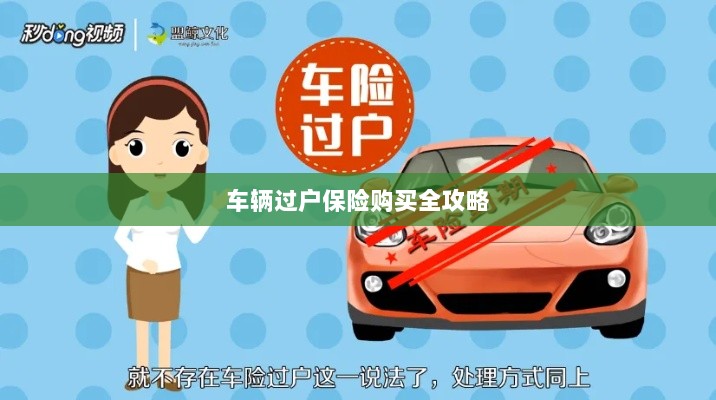 车辆过户保险购买指南,全攻略概览-图1 车辆过户保险购买指南,全攻略概览-图1