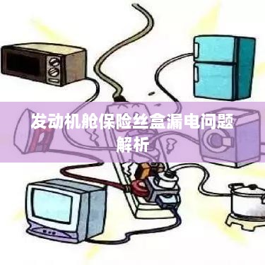 发动机舱保险丝盒漏电问题深度解析-图1 发动机舱保险丝盒漏电问题深度解析-图1