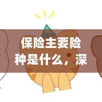 深度解析,保险主要险种介绍与解读-图1 深度解析,保险主要险种介绍与解读-图1