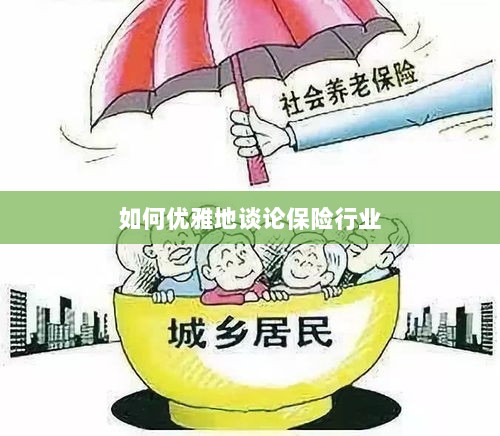 如何优雅地探讨保险行业之道-图1 如何优雅地探讨保险行业之道-图1