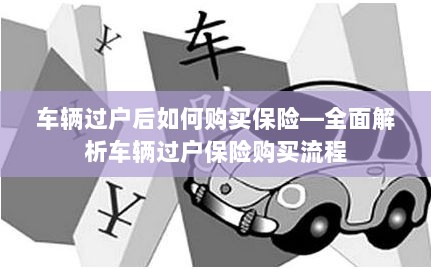 车辆过户后保险购买指南,全面解析车辆过户保险购买流程-图1 车辆过户后保险购买指南,全面解析车辆过户保险购买流程-图1