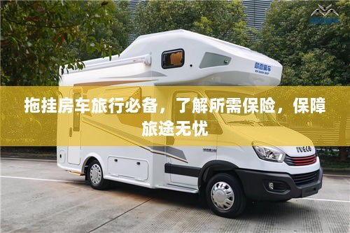 拖挂房车旅行必备知识,了解保险,无忧旅途保障攻略-图1 拖挂房车旅行必备知识,了解保险,无忧旅途保障攻略-图1