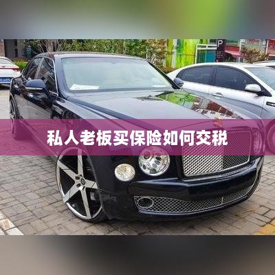 私人老板购买保险的税务问题解析,如何合规交税?-图1 私人老板购买保险的税务问题解析,如何合规交税?-图1