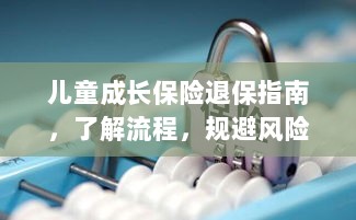 儿童成长保险退保全攻略,流程解析与风险规避-图1 儿童成长保险退保全攻略,流程解析与风险规避-图1