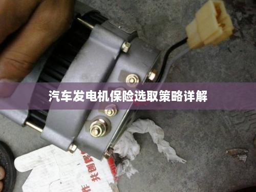汽车发电机保险选取策略详解指南-图1 汽车发电机保险选取策略详解指南-图1