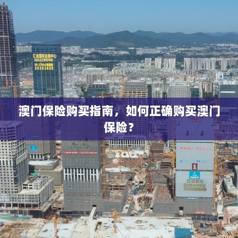 澳门保险购买指南,如何明智选择澳门保险产品?-图1 澳门保险购买指南,如何明智选择澳门保险产品?-图1