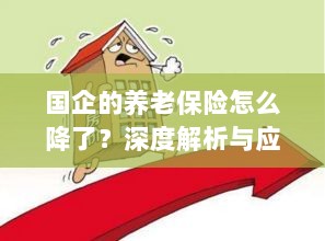 深度解析国企养老保险降低原因及应对策略-图1 深度解析国企养老保险降低原因及应对策略-图1