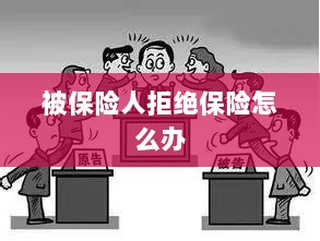 被保险人拒绝保险,应对策略与解决方案-图1 被保险人拒绝保险,应对策略与解决方案-图1