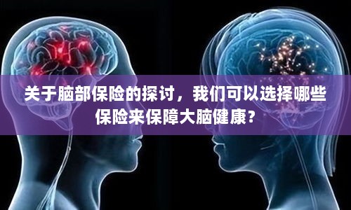 关于脑部保险的探讨,如何选择合适的保险保障大脑健康?-图1 关于脑部保险的探讨,如何选择合适的保险保障大脑健康?-图1