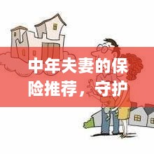 中年夫妻必备保障,守护家庭,规划未来的保险推荐-图1 中年夫妻必备保障,守护家庭,规划未来的保险推荐-图1