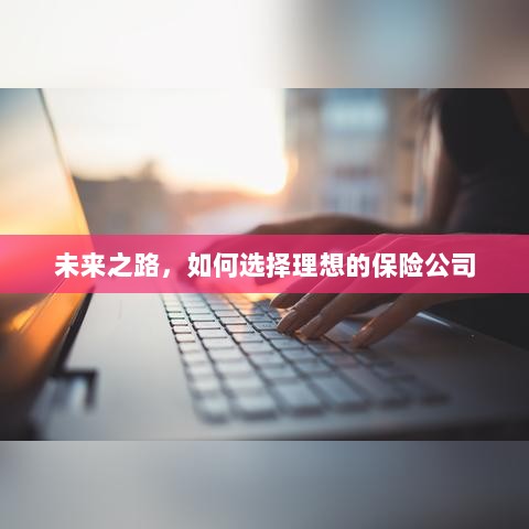 未来之路，如何选择理想的保险公司作为保障伙伴-图1