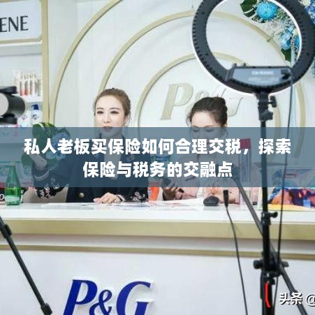 私人老板如何合理交保险税,探索保险与税务的交融之道-图1 私人老板如何合理交保险税,探索保险与税务的交融之道-图1