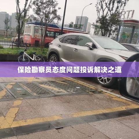 保险勘察员态度问题投诉解决策略与途径-图1 保险勘察员态度问题投诉解决策略与途径-图1