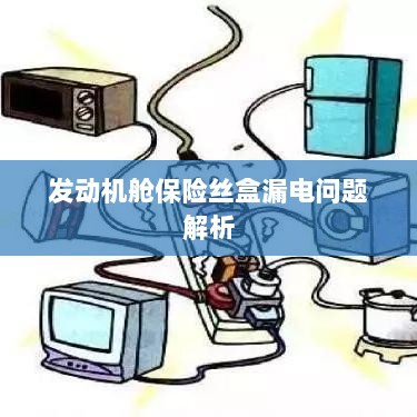 发动机舱保险丝盒漏电问题深度解析-图1 发动机舱保险丝盒漏电问题深度解析-图1