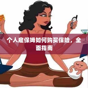 个人雇保姆保险购买指南，全面解析与攻略-图1