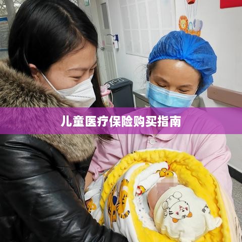 儿童医疗保险购买全攻略-图1 儿童医疗保险购买全攻略-图1
