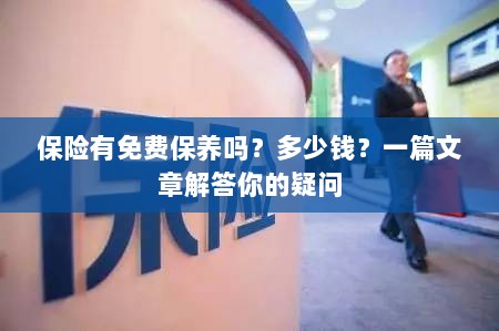保险是否包含免费保养?一篇文章详解费用及疑问解答-图1 保险是否包含免费保养?一篇文章详解费用及疑问解答-图1