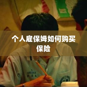 个人雇保姆保险购买指南-图1